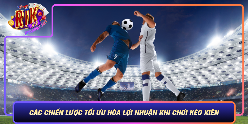 Cac Chien Luoc Toi Uu Hoa Loi Nhuan Khi Choi Keo Xien
