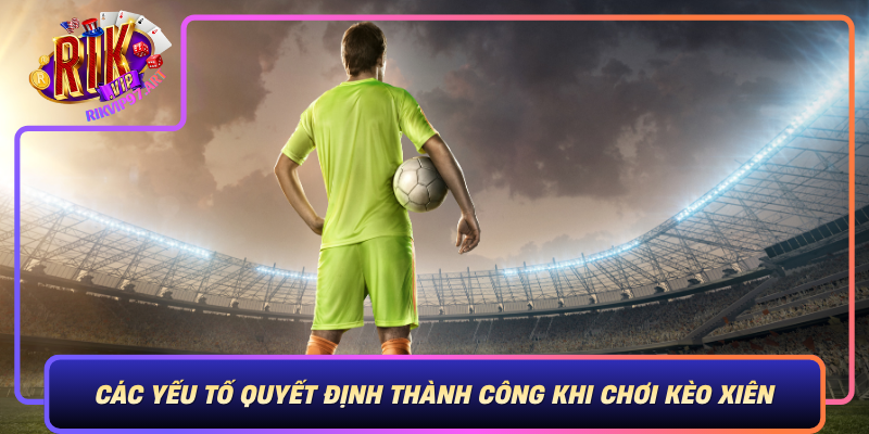 Cac Yeu To Quyet Dinh Thanh Cong Khi Choi Keo Xien Tai Rikvip