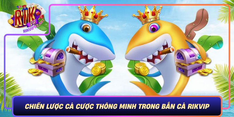 Chien Luoc Ca Cuoc Thong Minh Trong Ban Ca Rikvip