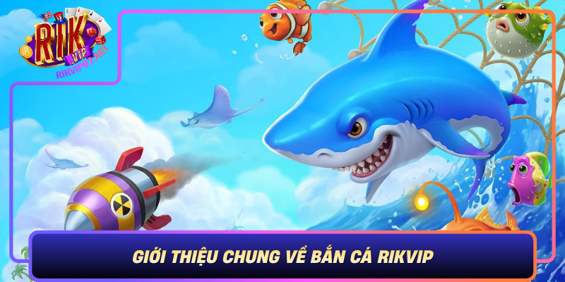 Gioi Thieu Chung Ve Ban Ca Rikvip