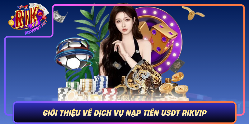 Gioi Thieu Ve Dich Vu Nap Tien Usdt Rikvip