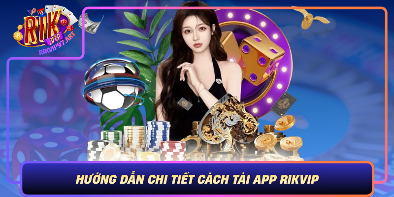 Huong Dan Chi Tiet Cach Tai App Rikvip Tu Cac Nguon Chinh Thong