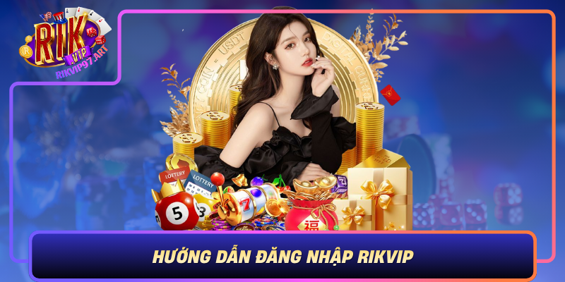 Huong Dan Dang Nhap Rikvip Truy Cap An Toan Va Hieu Qua