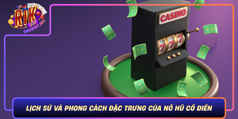 Lịch Sử Và Phong Cách Đặc Trưng Của Nổ Hũ Cổ Điển Lich Su Va Phong Cach Dac Trung Cua No Hu Co Dien