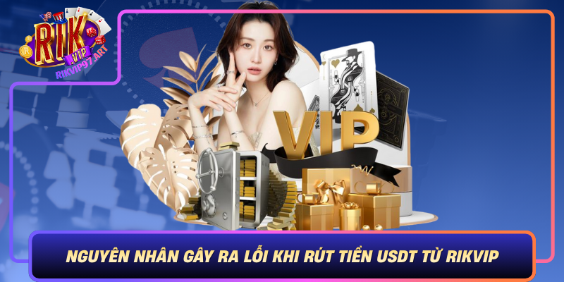 Nguyen Nhan Gay Ra Loi Khi Rut Tien Usdt Tu Rikvip
