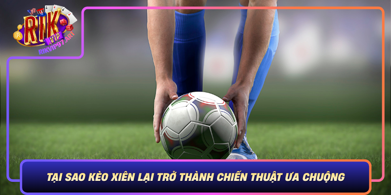 Tai Sao Keo Xien Lai Tro Thanh Chien Thuat Ua Chuong