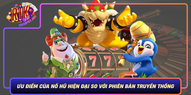 Ưu Điểm Của Nổ Hũ Hiện Đại So Với Phiên Bản Truyền Thống Uu Diem Cua No Hu Hien Dai So Voi Phien Ban Truyen Thong