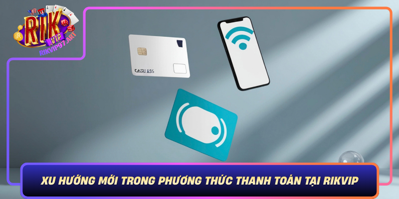 Xu Huong Moi Trong Phuong Thuc Thanh Toan Tai Rikvip